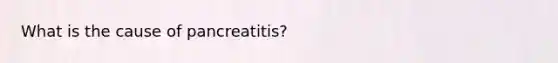 What is the cause of pancreatitis?