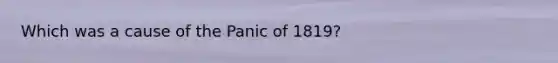 Which was a cause of the Panic of 1819?