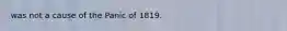 was not a cause of the Panic of 1819.