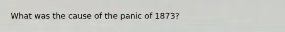 What was the cause of the panic of 1873?