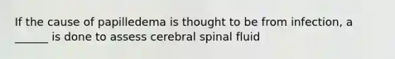 If the cause of papilledema is thought to be from infection, a ______ is done to assess cerebral spinal fluid