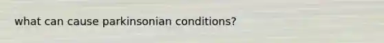 what can cause parkinsonian conditions?