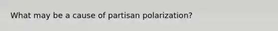 What may be a cause of partisan polarization?