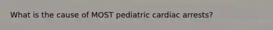 What is the cause of MOST pediatric cardiac arrests?