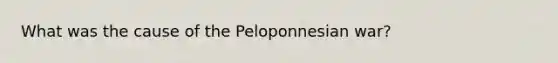 What was the cause of the Peloponnesian war?
