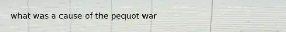 what was a cause of the pequot war