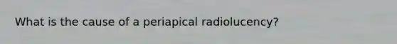 What is the cause of a periapical radiolucency?