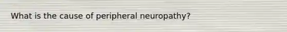 What is the cause of peripheral neuropathy?