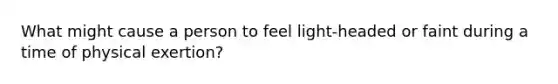 What might cause a person to feel light-headed or faint during a time of physical exertion?