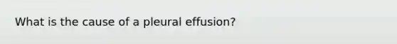 What is the cause of a pleural effusion?