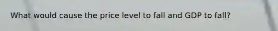 What would cause the price level to fall and GDP to fall?