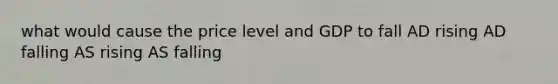 what would cause the price level and GDP to fall AD rising AD falling AS rising AS falling