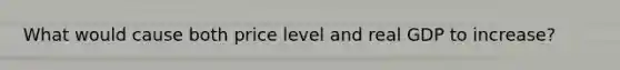 What would cause both price level and real GDP to increase?