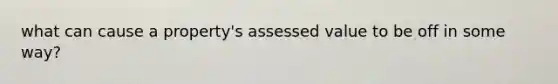 what can cause a property's assessed value to be off in some way?