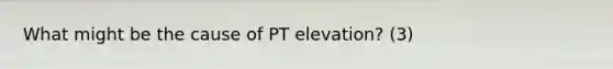 What might be the cause of PT elevation? (3)