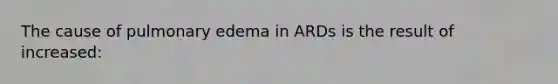 The cause of pulmonary edema in ARDs is the result of increased: