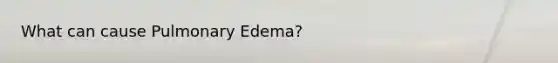 What can cause Pulmonary Edema?