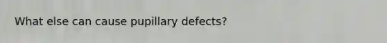 What else can cause pupillary defects?