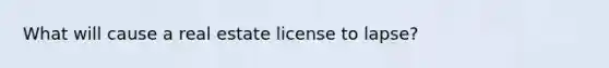 What will cause a real estate license to lapse?