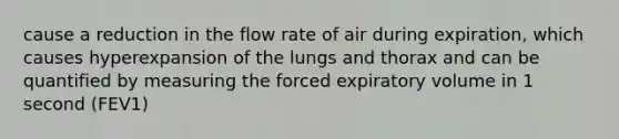 cause a reduction in the flow rate of air during expiration, which causes hyperexpansion of the lungs and thorax and can be quantified by measuring the forced expiratory volume in 1 second (FEV1)