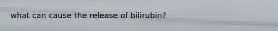 what can cause the release of bilirubin?