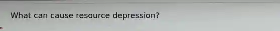 What can cause resource depression?