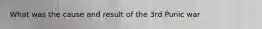 What was the cause and result of the 3rd Punic war