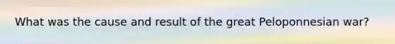 What was the cause and result of the great Peloponnesian war?