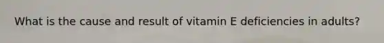 What is the cause and result of vitamin E deficiencies in adults?