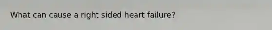 What can cause a right sided heart failure?