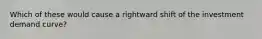 Which of these would cause a rightward shift of the investment demand curve?
