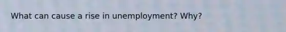 What can cause a rise in unemployment? Why?