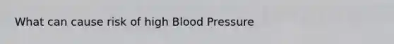 What can cause risk of high Blood Pressure