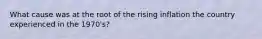 What cause was at the root of the rising inflation the country experienced in the 1970's?