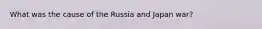 What was the cause of the Russia and Japan war?