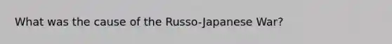 What was the cause of the Russo-Japanese War?