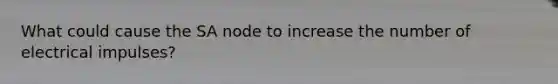 What could cause the SA node to increase the number of electrical impulses?