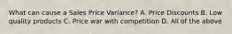What can cause a Sales Price Variance? A. Price Discounts B. Low quality products C. Price war with competition D. All of the above