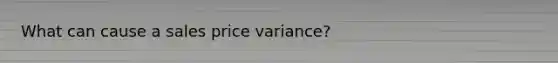 What can cause a sales price variance?