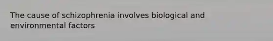 The cause of schizophrenia involves biological and environmental factors