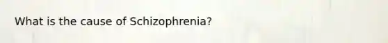 What is the cause of Schizophrenia?