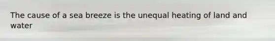 The cause of a sea breeze is the unequal heating of land and water