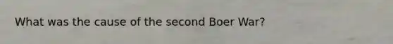 What was the cause of the second Boer War?