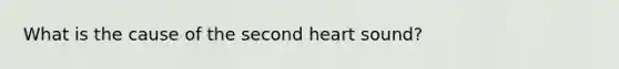 What is the cause of the second heart sound?