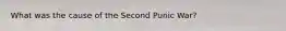 What was the cause of the Second Punic War?