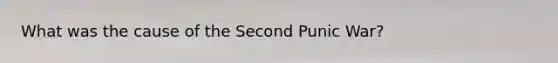 What was the cause of the Second Punic War?