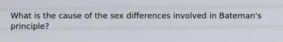 What is the cause of the sex differences involved in Bateman's principle?