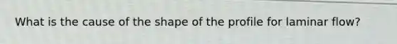 What is the cause of the shape of the profile for laminar flow?