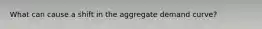 What can cause a shift in the aggregate demand curve?