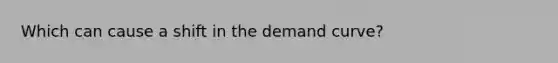 Which can cause a shift in the demand curve?